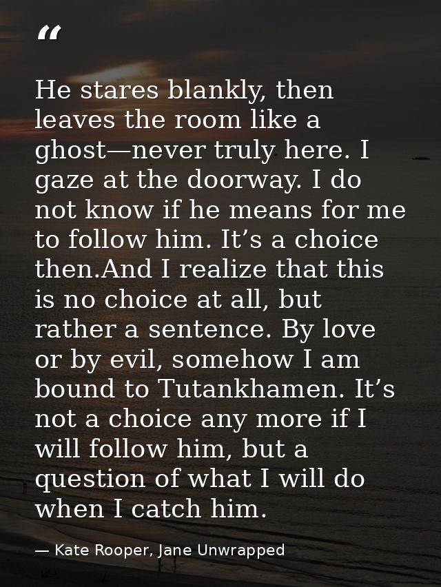 He stares blankly, then leaves the room like a ghost—never truly here. I gaze at the doorway. I do not know if he means  — Kate Rooper, Jane Unwrapped