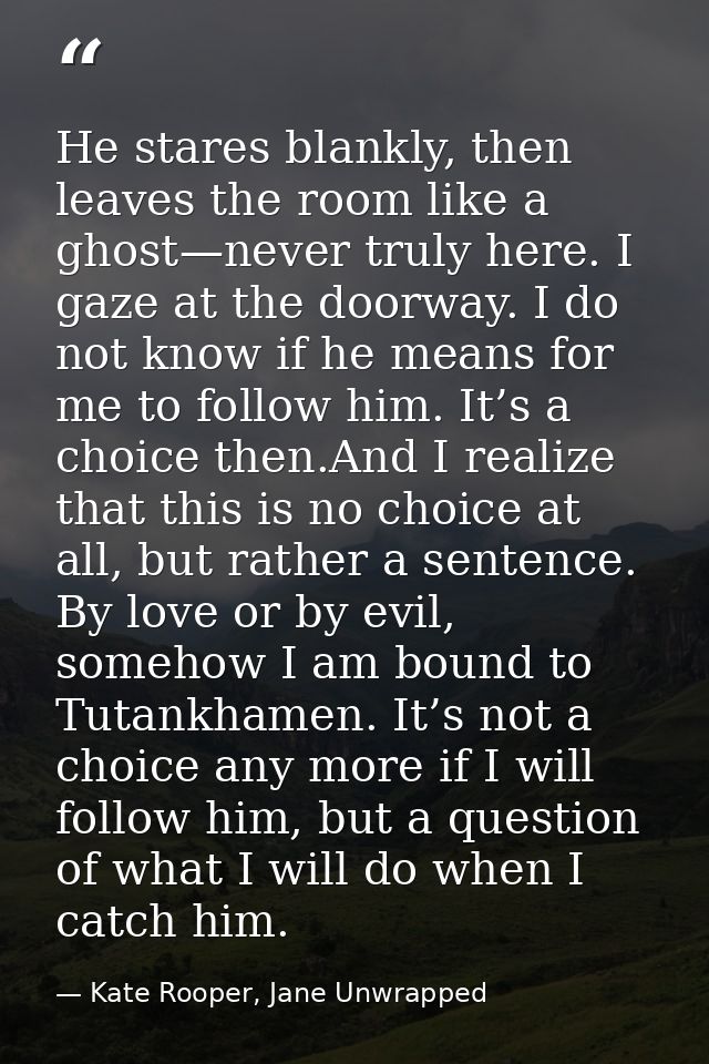 He stares blankly, then leaves the room like a ghost—never truly here. I gaze at the doorway. I do not know if he means  — Kate Rooper, Jane Unwrapped