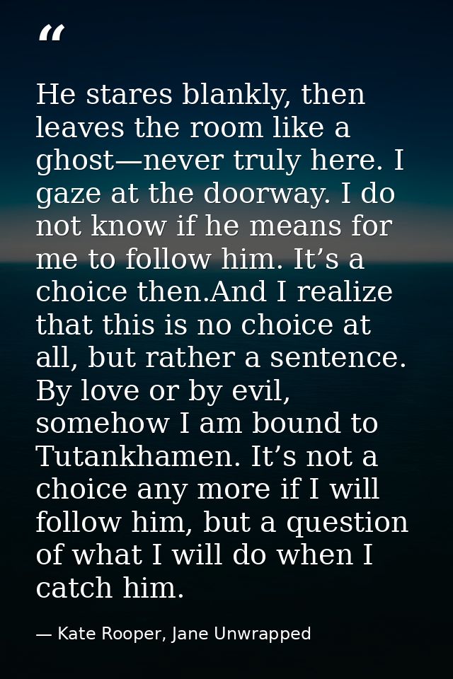 He stares blankly, then leaves the room like a ghost—never truly here. I gaze at the doorway. I do not know if he means  — Kate Rooper, Jane Unwrapped