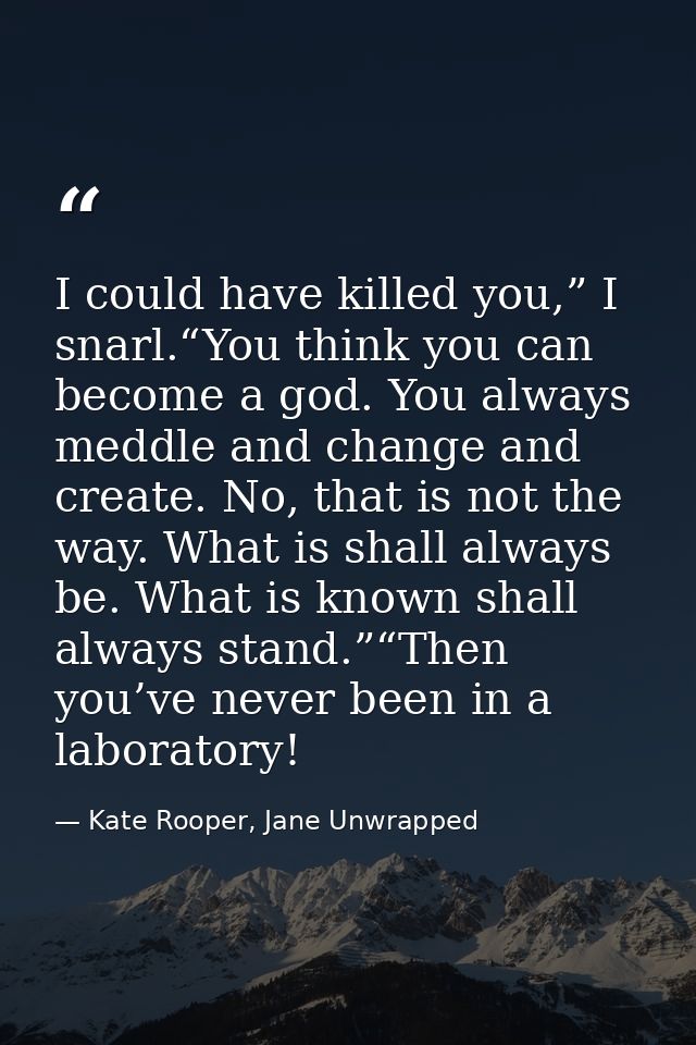 I could have killed you,” I snarl.“You think you can become a god. You always meddle and change and create. No, that is  — Kate Rooper, Jane Unwrapped