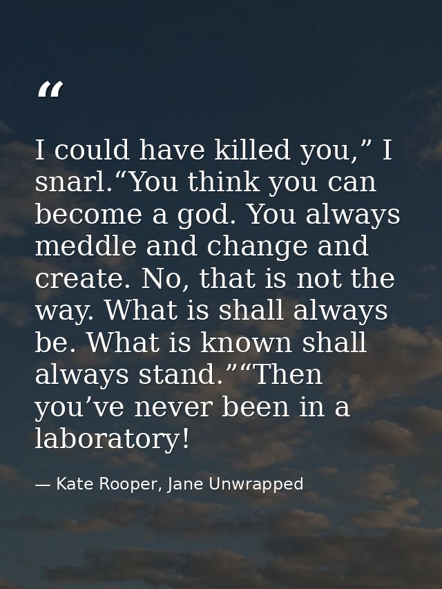 I could have killed you,” I snarl.“You think you can become a god. You always meddle and change and create. No, that is  — Kate Rooper, Jane Unwrapped