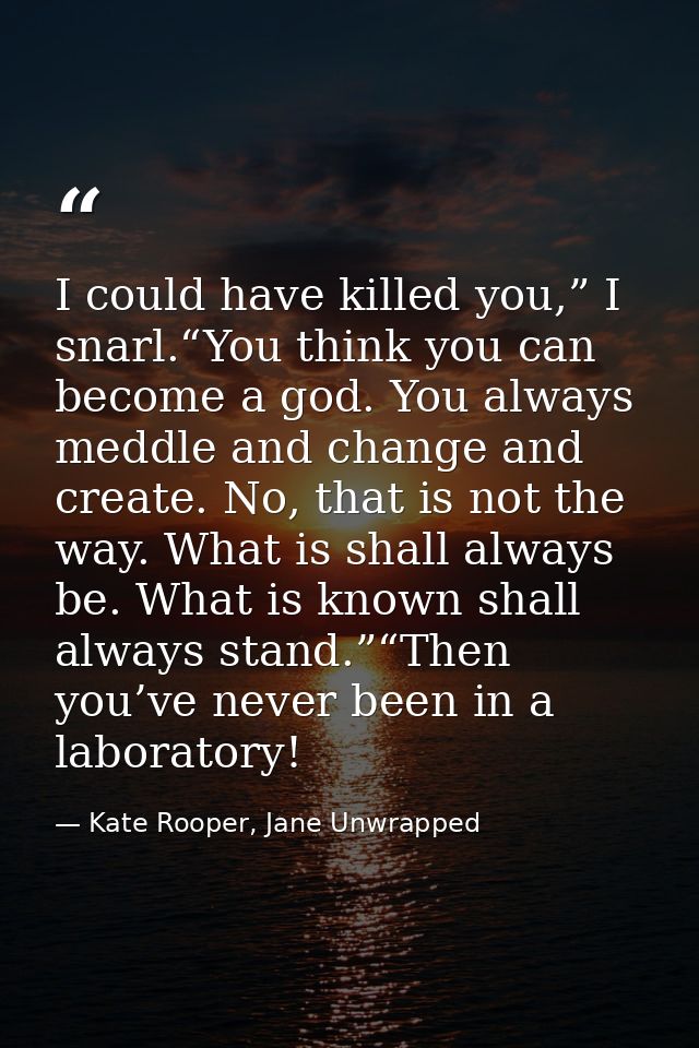 I could have killed you,” I snarl.“You think you can become a god. You always meddle and change and create. No, that is  — Kate Rooper, Jane Unwrapped