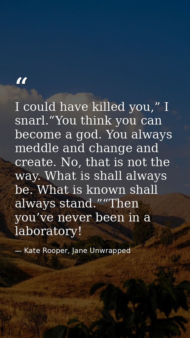 I could have killed you,” I snarl.“You think you can become a god. You always meddle and change and create. No, that is  — Kate Rooper, Jane Unwrapped