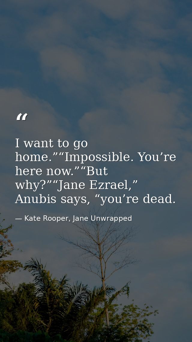 I want to go home.”“Impossible. You’re here now.”“But why?”“Jane Ezrael,” Anubis says, “you’re dead. — Kate Rooper, Jane Unwrapped
