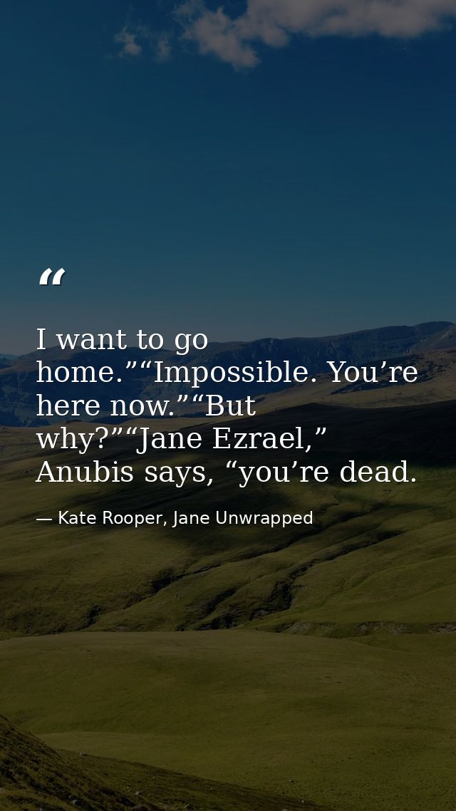 I want to go home.”“Impossible. You’re here now.”“But why?”“Jane Ezrael,” Anubis says, “you’re dead. — Kate Rooper, Jane Unwrapped