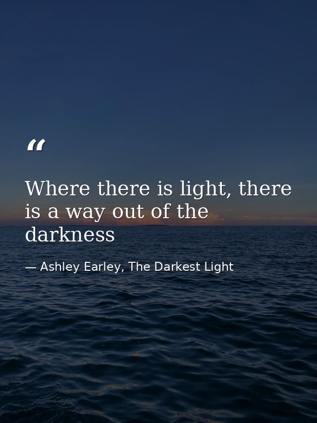 Where there is light, there is a way out of the darkness — Ashley Earley, The Darkest Light