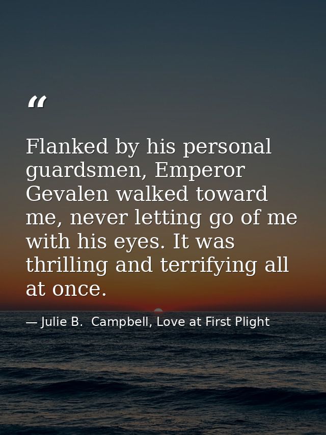 Flanked by his personal guardsmen, Emperor Gevalen walked toward me, never letting go of me with his eyes. It was thrill — Julie B.  Campbell, Love at First Plight