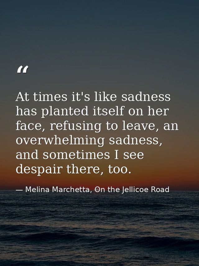 At times it's like sadness has planted itself on her face, refusing to leave, an overwhelming sadness, and sometimes I s — Melina Marchetta, On the Jellicoe Road