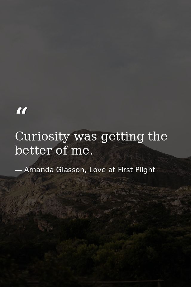 Curiosity was getting the better of me. — Amanda Giasson, Love at First Plight