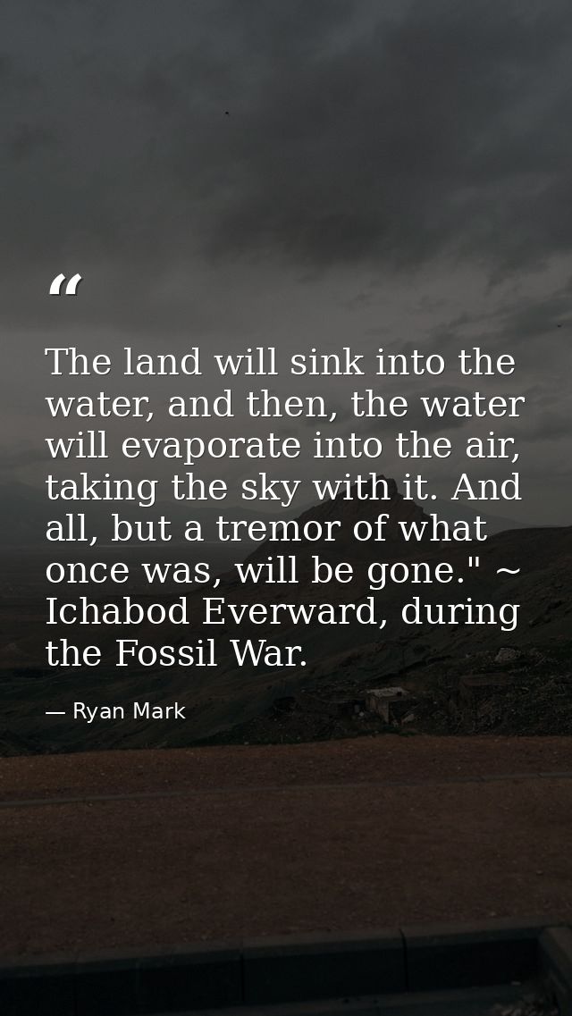 The land will sink into the water, and then, the water will evaporate into the air, taking the sky with it. And all, but — Ryan Mark