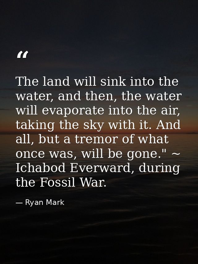 The land will sink into the water, and then, the water will evaporate into the air, taking the sky with it. And all, but — Ryan Mark