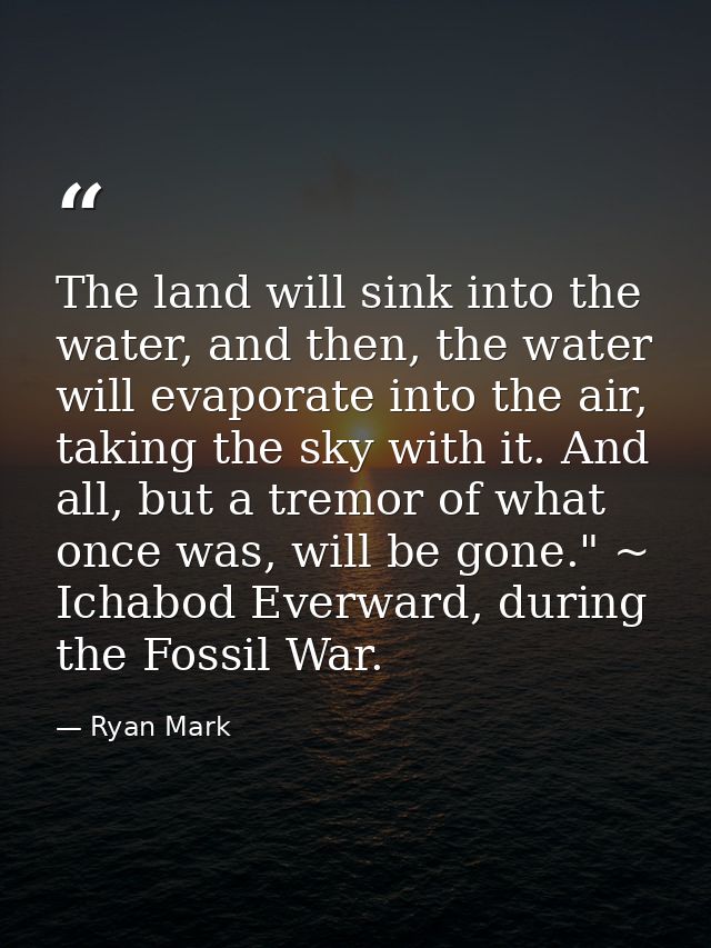 The land will sink into the water, and then, the water will evaporate into the air, taking the sky with it. And all, but — Ryan Mark