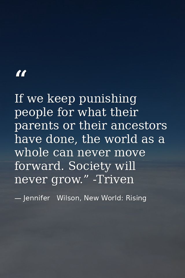 If we keep punishing people for what their parents or their ancestors have done, the world as a whole can never move for — Jennifer   Wilson, New World: Rising