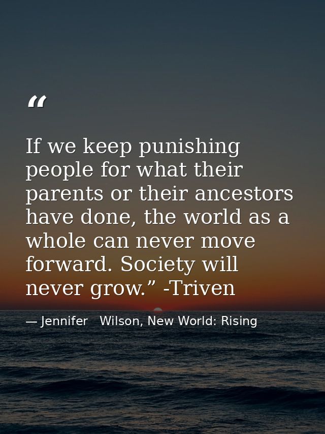 If we keep punishing people for what their parents or their ancestors have done, the world as a whole can never move for — Jennifer   Wilson, New World: Rising