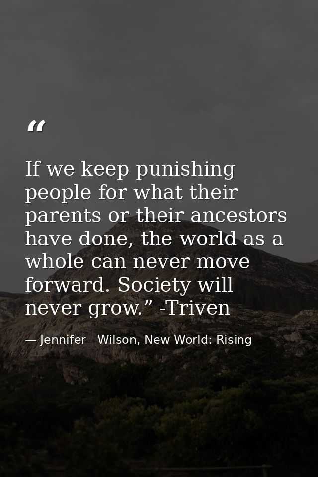 If we keep punishing people for what their parents or their ancestors have done, the world as a whole can never move for — Jennifer   Wilson, New World: Rising