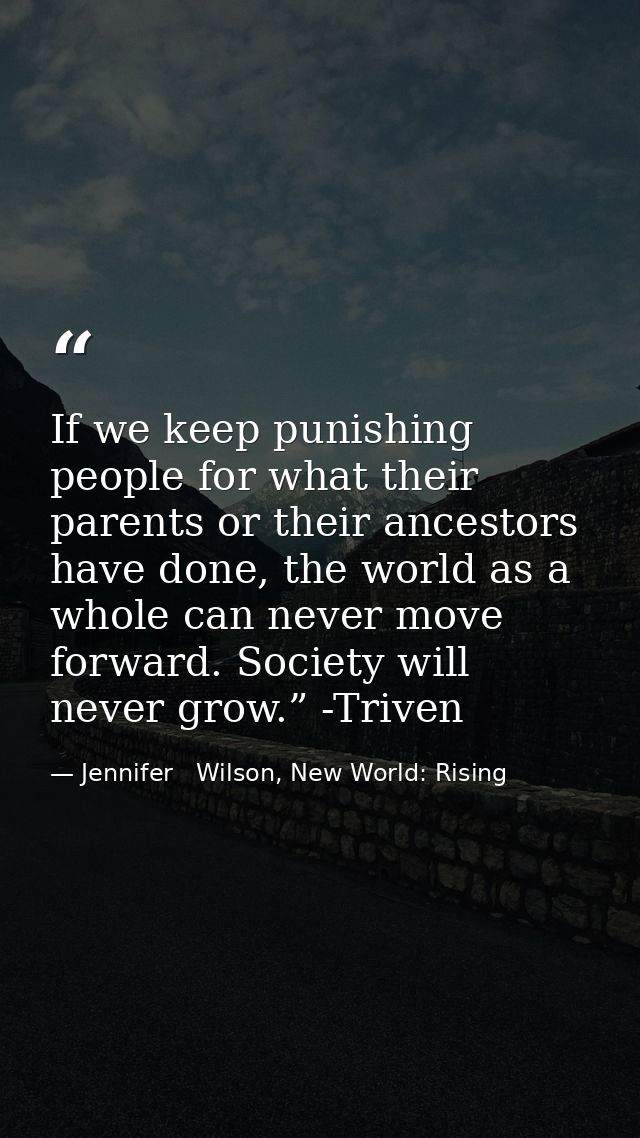 If we keep punishing people for what their parents or their ancestors have done, the world as a whole can never move for — Jennifer   Wilson, New World: Rising