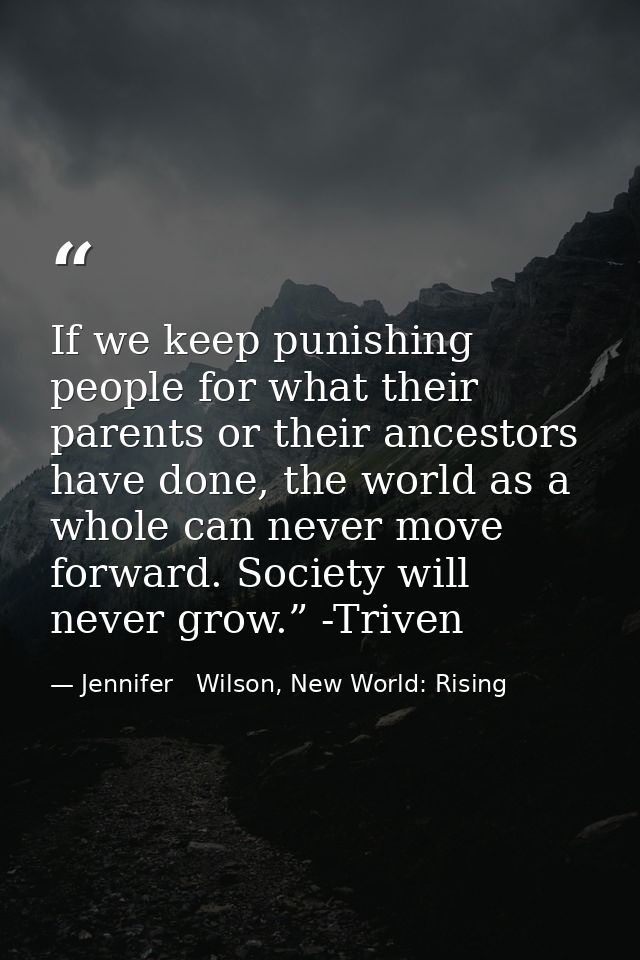 If we keep punishing people for what their parents or their ancestors have done, the world as a whole can never move for — Jennifer   Wilson, New World: Rising