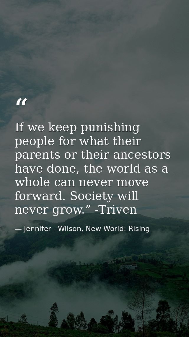 If we keep punishing people for what their parents or their ancestors have done, the world as a whole can never move for — Jennifer   Wilson, New World: Rising