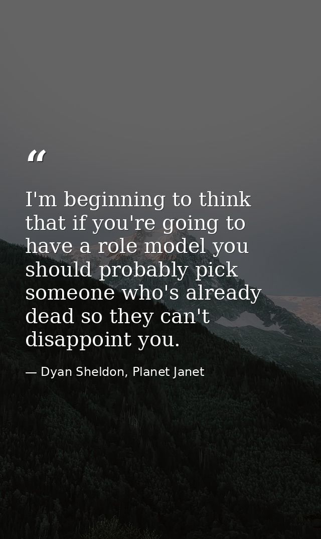 I'm beginning to think that if you're going to have a role model you should probably pick someone who's already dead so  — Dyan Sheldon, Planet Janet