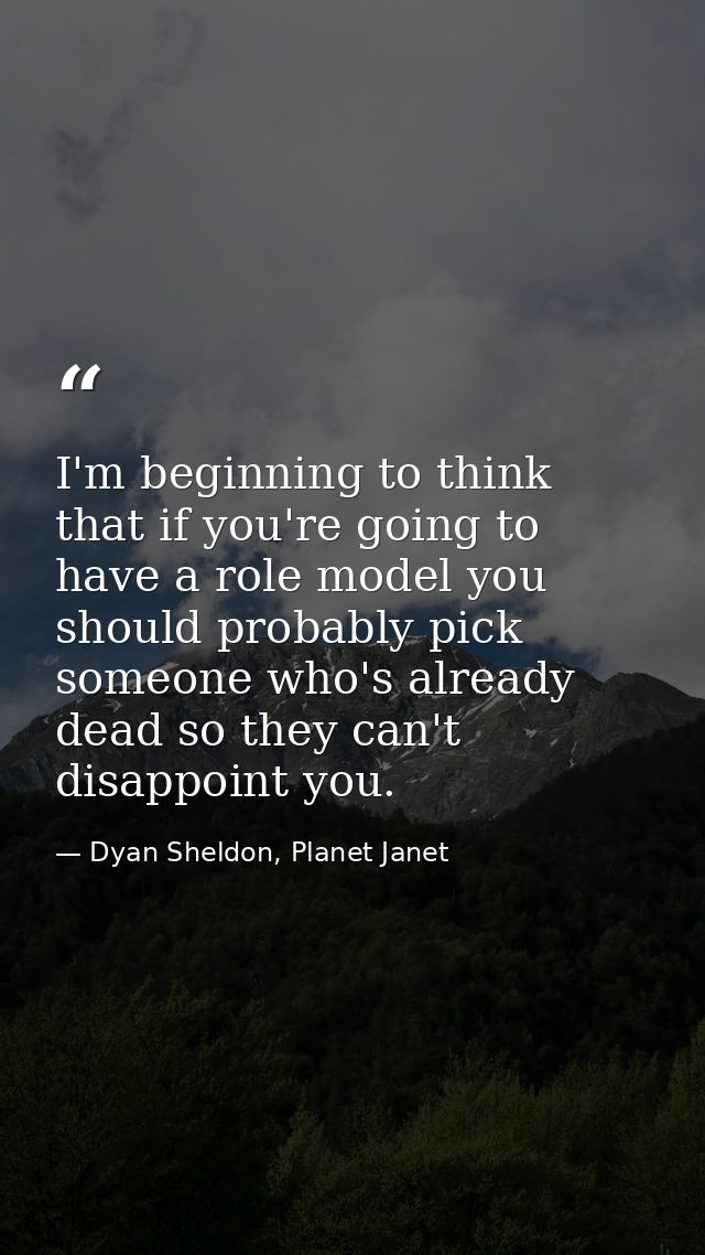 I'm beginning to think that if you're going to have a role model you should probably pick someone who's already dead so  — Dyan Sheldon, Planet Janet