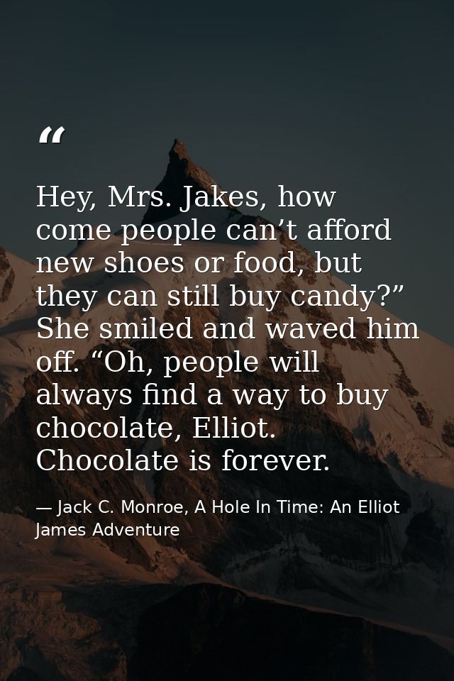 Hey, Mrs. Jakes, how come people can’t afford new shoes or food, but they can still buy candy?” She smiled and waved him — Jack C. Monroe, A Hole In Time: An Elliot James Adventure