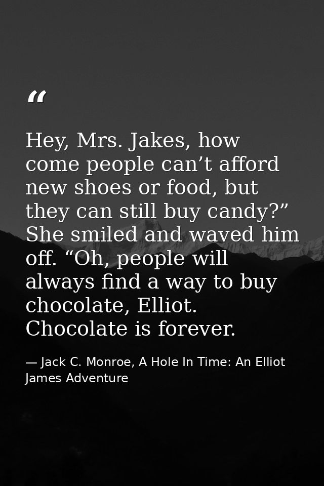 Hey, Mrs. Jakes, how come people can’t afford new shoes or food, but they can still buy candy?” She smiled and waved him — Jack C. Monroe, A Hole In Time: An Elliot James Adventure