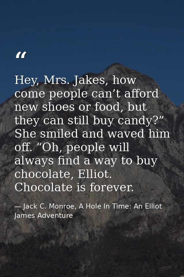 Hey, Mrs. Jakes, how come people can’t afford new shoes or food, but they can still buy candy?” She smiled and waved him — Jack C. Monroe, A Hole In Time: An Elliot James Adventure