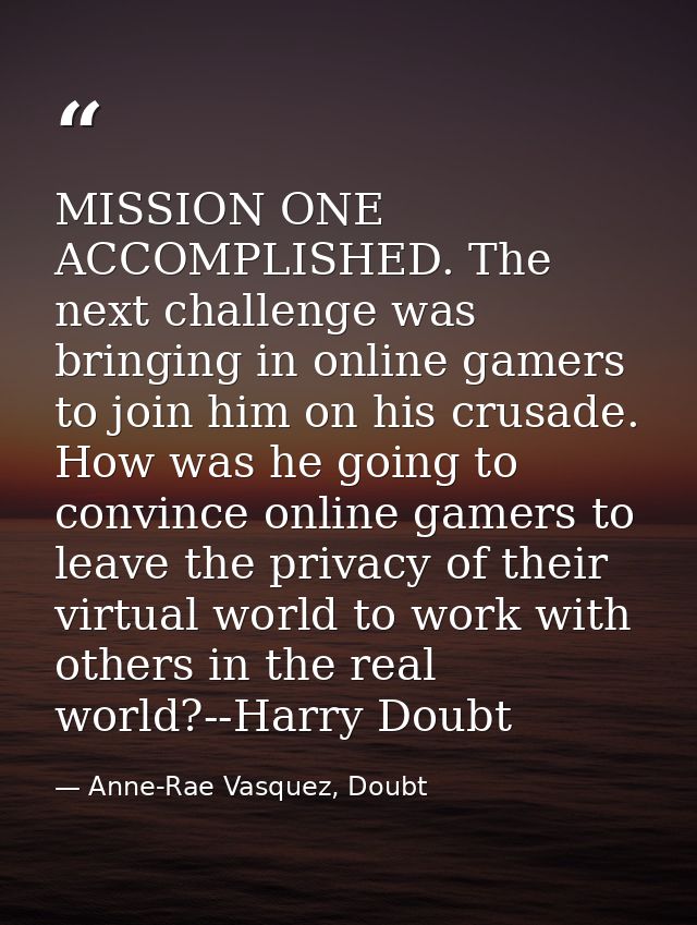 MISSION ONE ACCOMPLISHED. The next challenge was bringing in online gamers to join him on his crusade. How was he going  — Anne-Rae Vasquez, Doubt