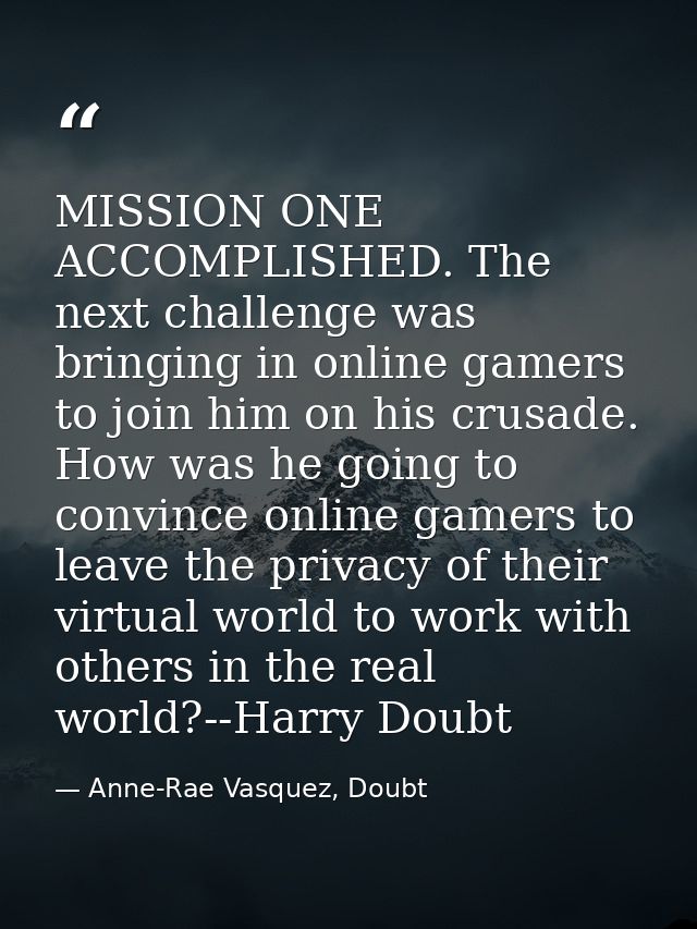 MISSION ONE ACCOMPLISHED. The next challenge was bringing in online gamers to join him on his crusade. How was he going  — Anne-Rae Vasquez, Doubt