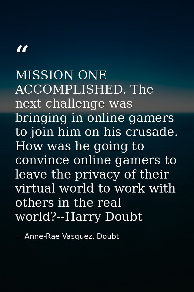 MISSION ONE ACCOMPLISHED. The next challenge was bringing in online gamers to join him on his crusade. How was he going  — Anne-Rae Vasquez, Doubt