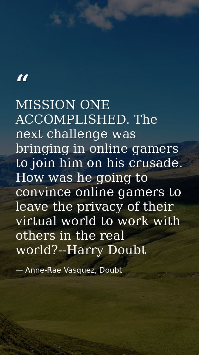 MISSION ONE ACCOMPLISHED. The next challenge was bringing in online gamers to join him on his crusade. How was he going  — Anne-Rae Vasquez, Doubt