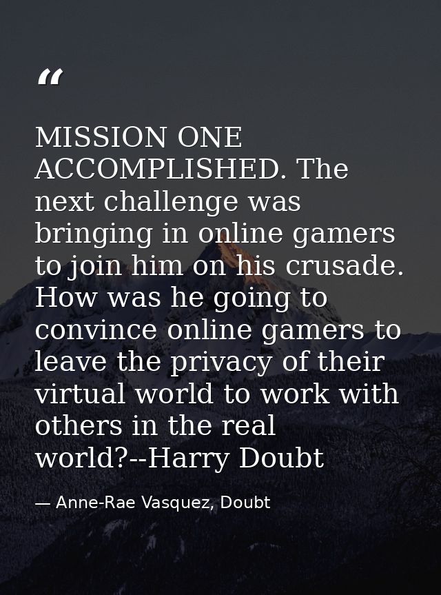 MISSION ONE ACCOMPLISHED. The next challenge was bringing in online gamers to join him on his crusade. How was he going  — Anne-Rae Vasquez, Doubt