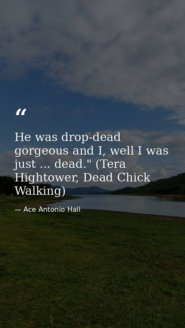 He was drop-dead gorgeous and I, well I was just ... dead." (Tera Hightower, Dead Chick Walking) — Ace Antonio Hall