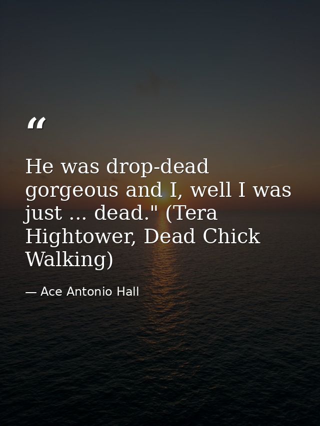 He was drop-dead gorgeous and I, well I was just ... dead." (Tera Hightower, Dead Chick Walking) — Ace Antonio Hall