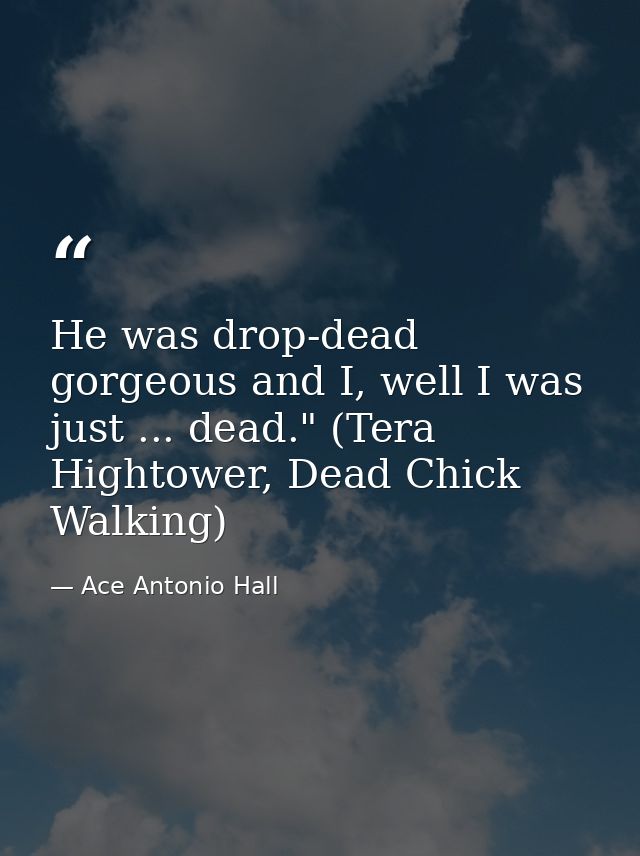 He was drop-dead gorgeous and I, well I was just ... dead." (Tera Hightower, Dead Chick Walking) — Ace Antonio Hall