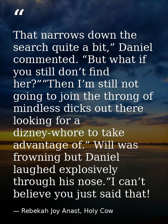 That narrows down the search quite a bit,” Daniel commented. “But what if you still don’t find her?”“Then I’m still not  — Rebekah Joy Anast, Holy Cow