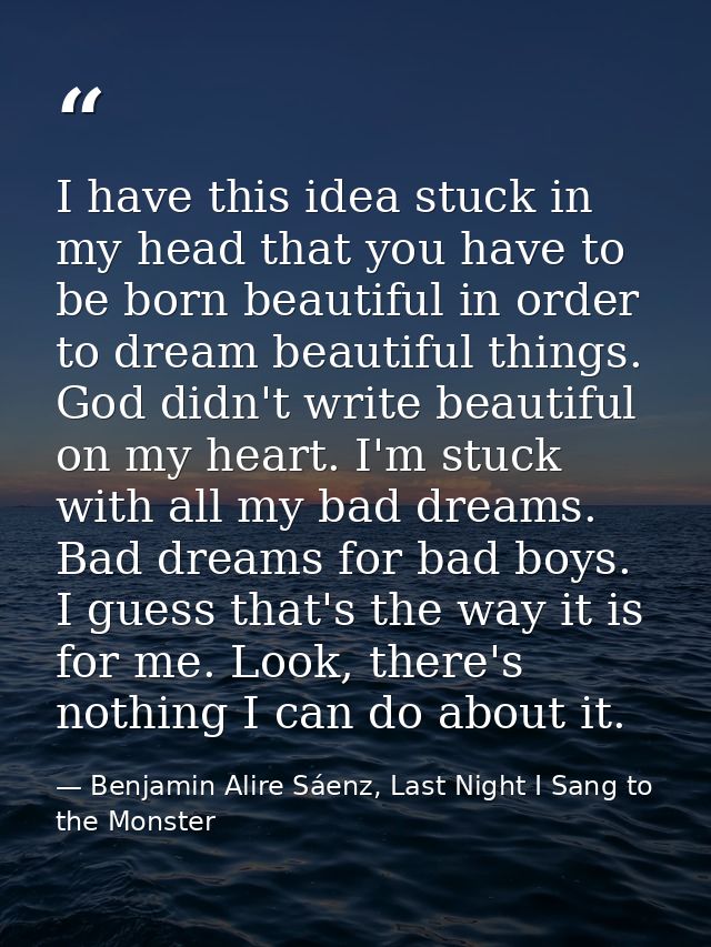 I have this idea stuck in my head that you have to be born beautiful in order to dream beautiful things. God didn't writ — Benjamin Alire Sáenz, Last Night I Sang to the Monster