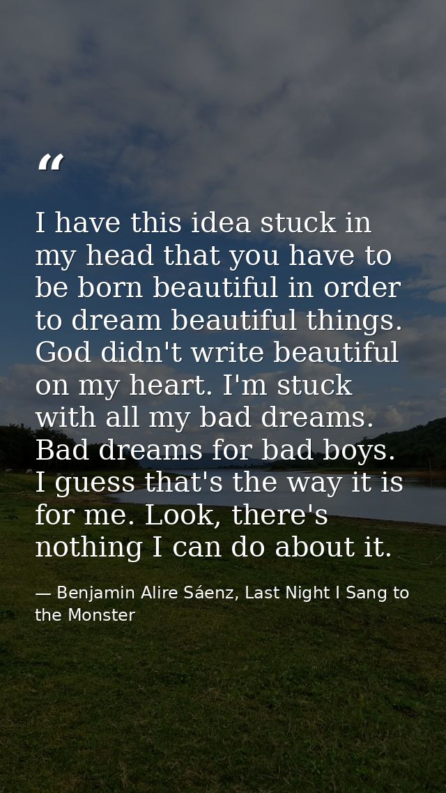I have this idea stuck in my head that you have to be born beautiful in order to dream beautiful things. God didn't writ — Benjamin Alire Sáenz, Last Night I Sang to the Monster