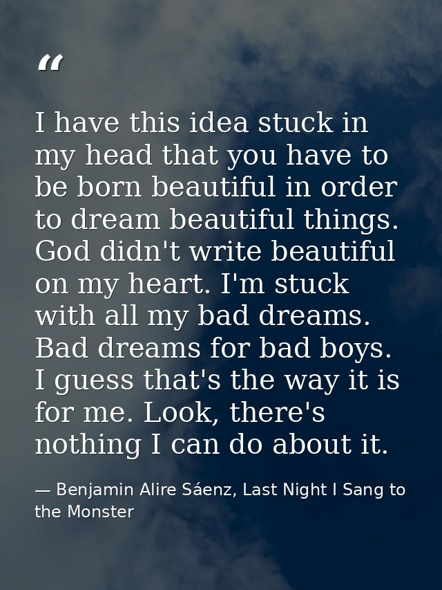 I have this idea stuck in my head that you have to be born beautiful in order to dream beautiful things. God didn't writ — Benjamin Alire Sáenz, Last Night I Sang to the Monster