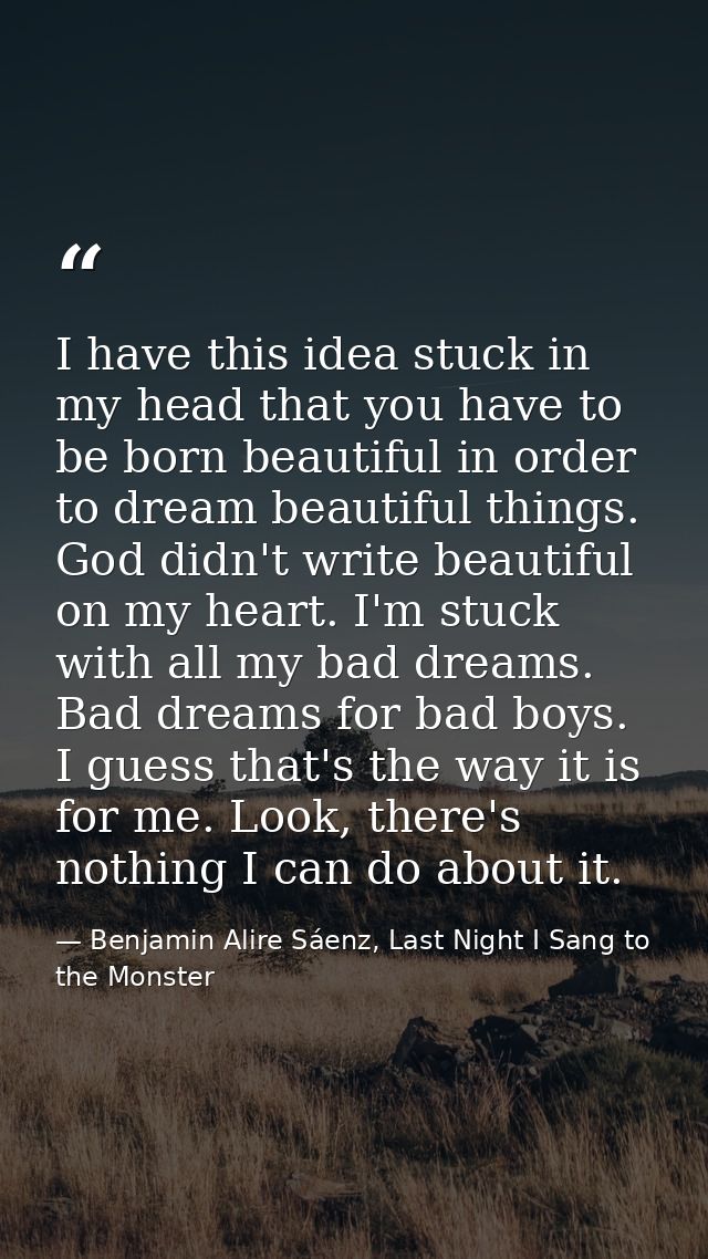 I have this idea stuck in my head that you have to be born beautiful in order to dream beautiful things. God didn't writ — Benjamin Alire Sáenz, Last Night I Sang to the Monster