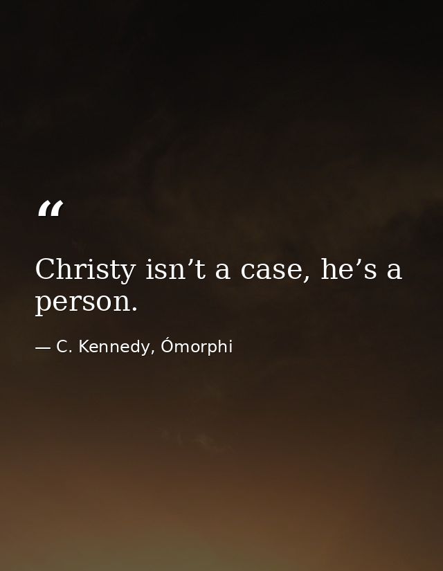 Christy isn’t a case, he’s a person. — C. Kennedy, Ómorphi