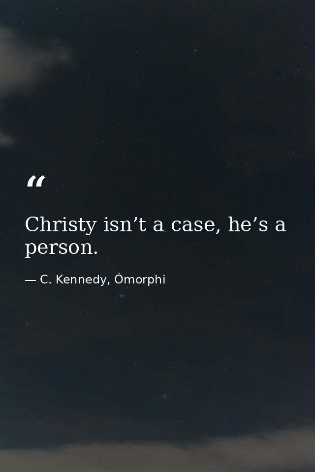 Christy isn’t a case, he’s a person. — C. Kennedy, Ómorphi