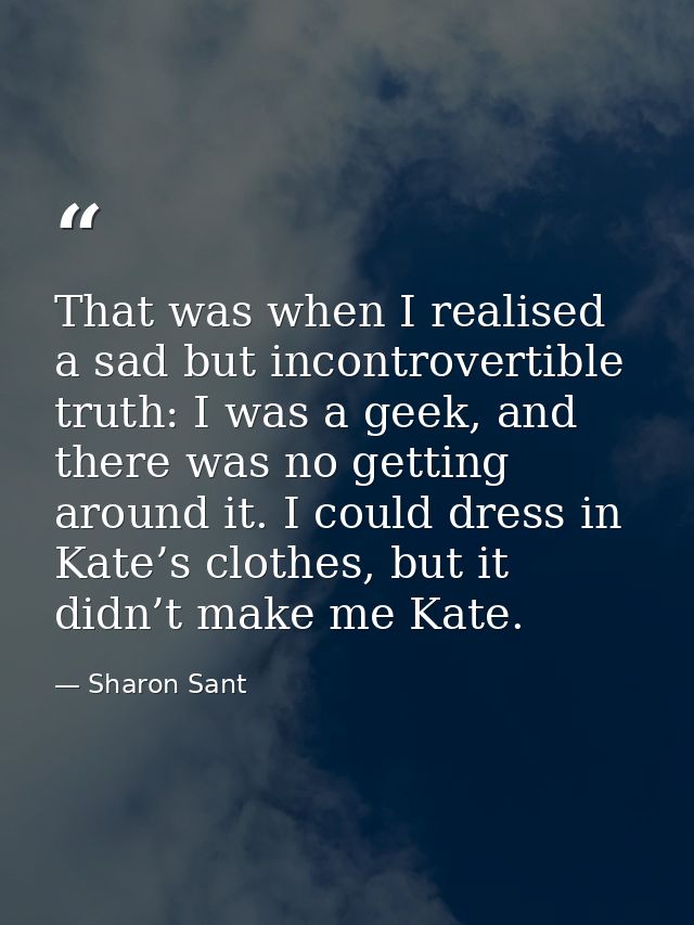 That was when I realised a sad but incontrovertible truth: I was a geek, and there was no getting around it. I could dre — Sharon Sant
