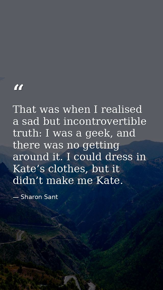 That was when I realised a sad but incontrovertible truth: I was a geek, and there was no getting around it. I could dre — Sharon Sant