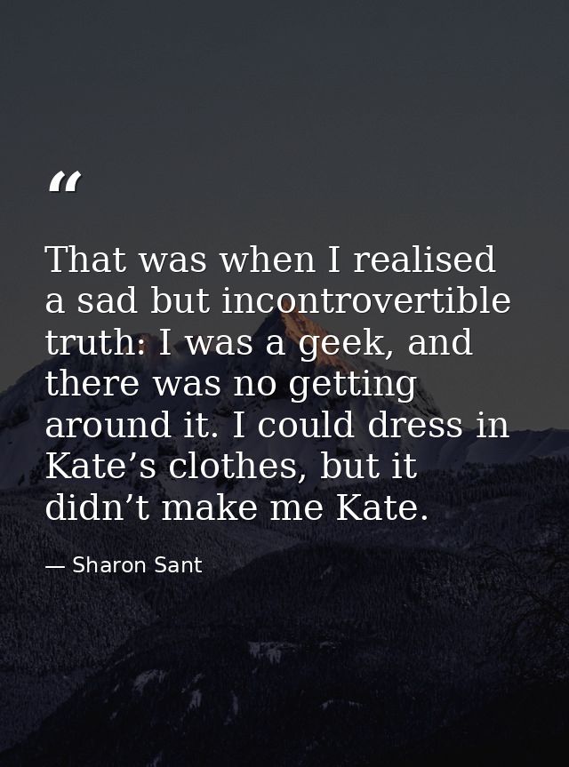 That was when I realised a sad but incontrovertible truth: I was a geek, and there was no getting around it. I could dre — Sharon Sant
