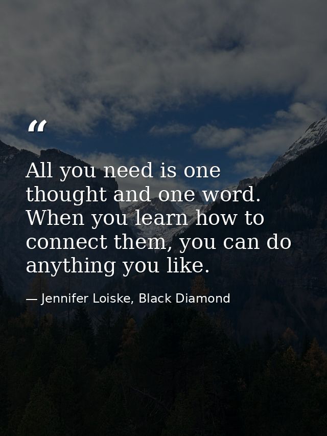 All you need is one thought and one word. When you learn how to connect them, you can do anything you like. — Jennifer Loiske, Black Diamond