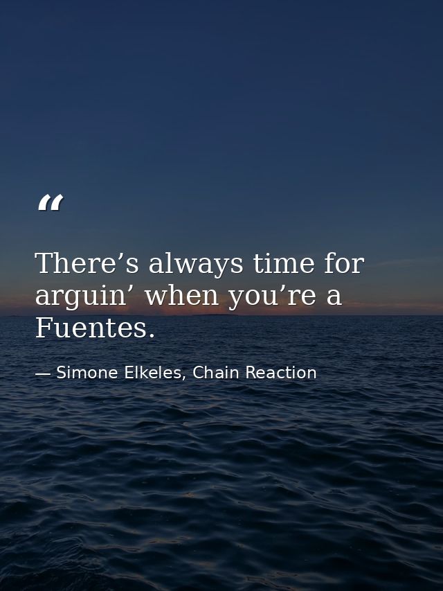 There’s always time for arguin’ when you’re a Fuentes. — Simone Elkeles, Chain Reaction