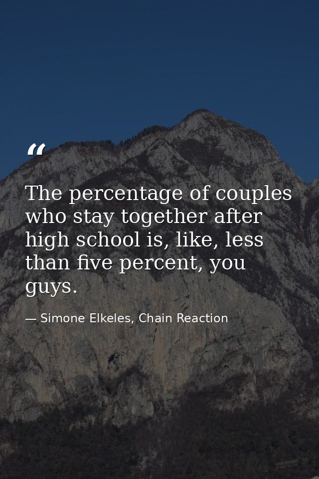 The percentage of couples who stay together after high school is, like, less than five percent, you guys. — Simone Elkeles, Chain Reaction