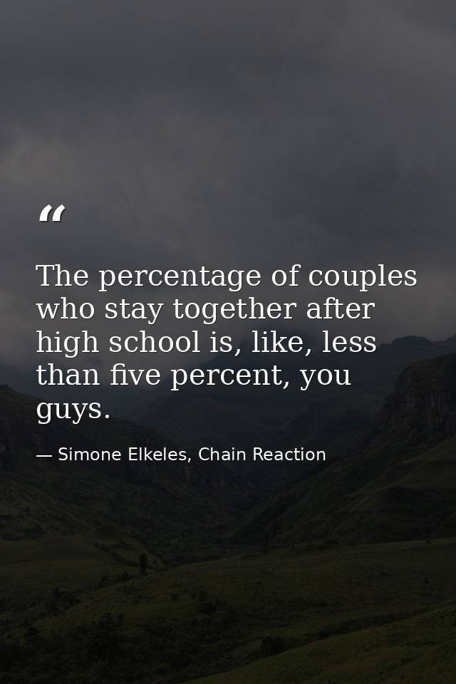 The percentage of couples who stay together after high school is, like, less than five percent, you guys. — Simone Elkeles, Chain Reaction
