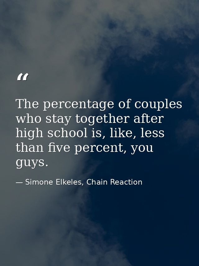 The percentage of couples who stay together after high school is, like, less than five percent, you guys. — Simone Elkeles, Chain Reaction